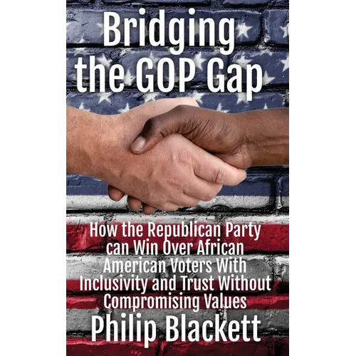Bridging the GOP Gap: How the Republican Party can Win Over African American Voters With Inclusivity and Trust Without Compromising Values - Paperback