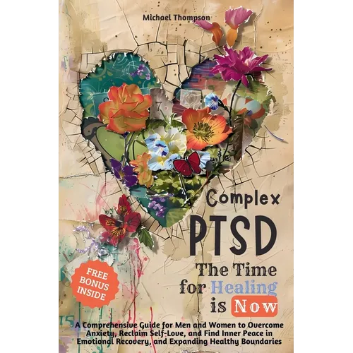 Complex PTSD - The Time for Healing is Now: A Comprehensive Guide for Men and Women to Overcome Anxiety, Reclaim Self-Love, and Find Inner Peace in Em - Paperback