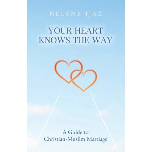Your Heart Knows The Way: A Guide to Christian-Muslim Marriage - Paperback