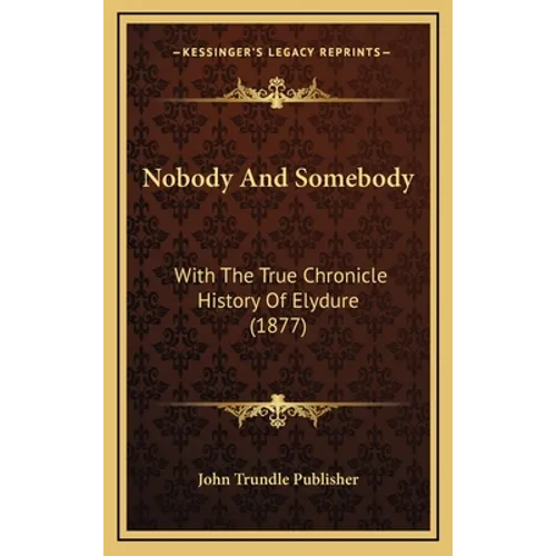 Nobody And Somebody: With The True Chronicle History Of Elydure (1877) - Hardcover