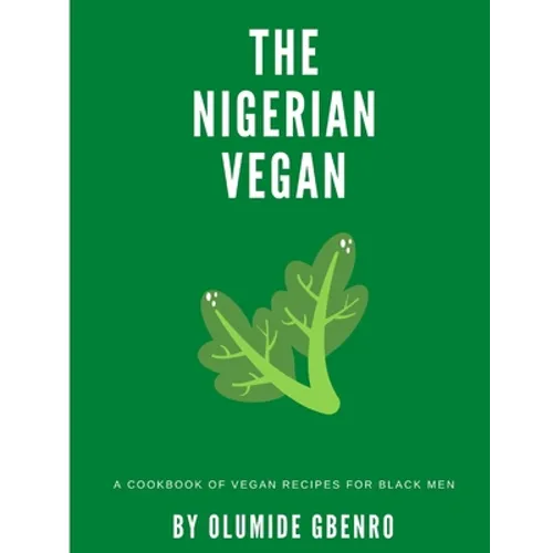 The Nigerian Vegan: A Cookbook Of Vegan Recipes For Black Men - Paperback