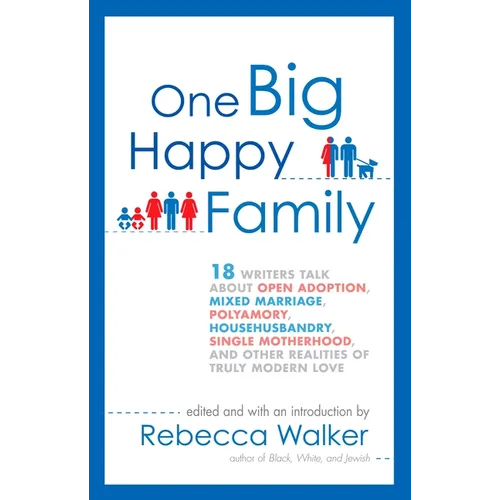 One Big Happy Family: 18 Writers Talk About Open Adoption, Mixed Marriage, Polyamory, Househusbandry, Single Motherhood, and Other Realities of Truly - Paperback