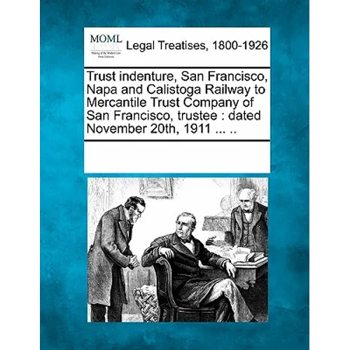 Trust Indenture, San Francisco, Napa and Calistoga Railway to Mercantile Trust Company of San Francisco, Trustee: Dated November 20th, 1911 ... .. - Paperback
