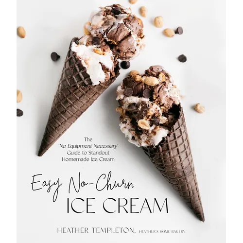 Easy No-Churn Ice Cream: The 'no Equipment Necessary' Guide to Standout Homemade Ice Cream - Paperback