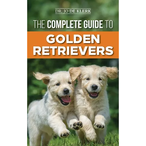 The Complete Guide to Golden Retrievers: Finding, Raising, Training, and Loving Your Golden Retriever Puppy - Hardcover