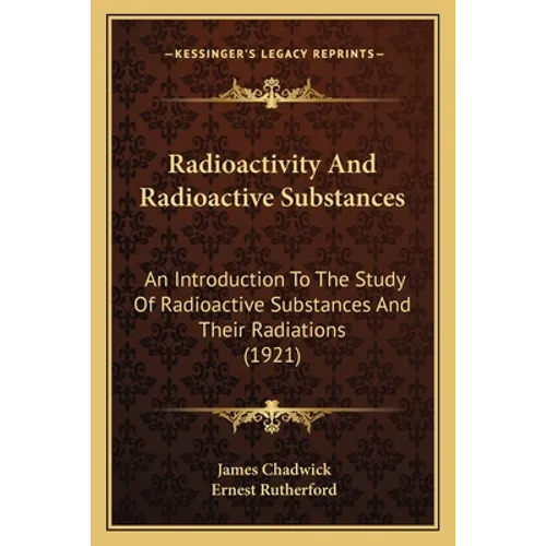 Radioactivity And Radioactive Substances: An Introduction To The Study Of Radioactive Substances And Their Radiations (1921) - Paperback