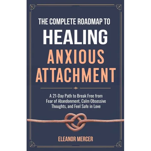 The Complete Roadmap to HEALING ANXIOUS ATTACHMENT: A 21-Day Path to Break Free from Fear of Abandonment, Calm Obsessive Thoughts, and Feel Safe in Lo - Paperback