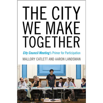 The City We Make Together: City Council Meeting's Primer for Participation - Paperback