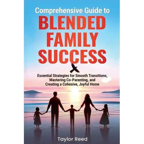 Comprehensive Guide to Blended Family Success: Essential Strategies for Smooth Transitions, Mastering Co-Parenting, and Creating a Cohesive, Joyful Ho - Paperback