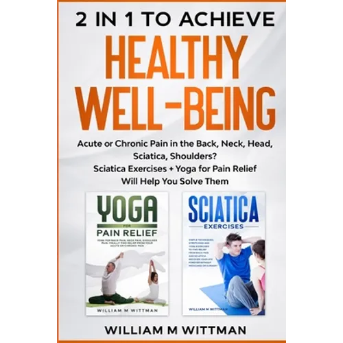Achieve Healthy Well-Being: Acute or Chronic Pain in the Back, Neck, Head, Sciatica, Shoulders? Sciatica Exercises + Yoga for Pain Relief Will Help Yo - Paperback