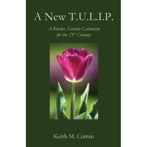A New T.U.L.I.P.: A Kinder, Gentler Calvinism for the 21st Century - Paperback
