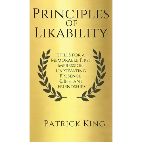 Principles of Likability: Skills for a Memorable First Impression, Captivating Presence, and Instant Friendships - Hardcover