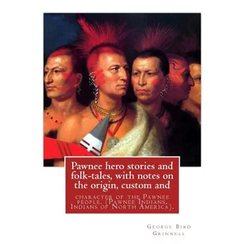 Pawnee hero stories and folk-tales, with notes on the origin, custom and: character of the Pawnee people. By: George Bird Grinnell, Pawnee Indians, In - Paperback