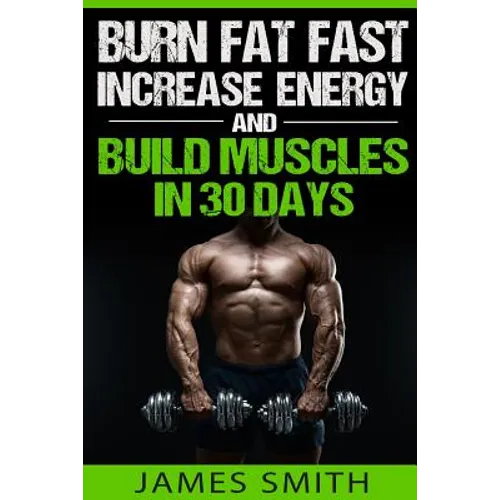 Burn Fat: Burn Fat Fast, Increase Energy, and Build Muscles in 30 Days - Paperback