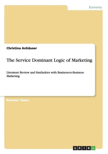 The Service Dominant Logic of Marketing: Literature Review and Similarities with Business-to-Business Marketing - Paperback