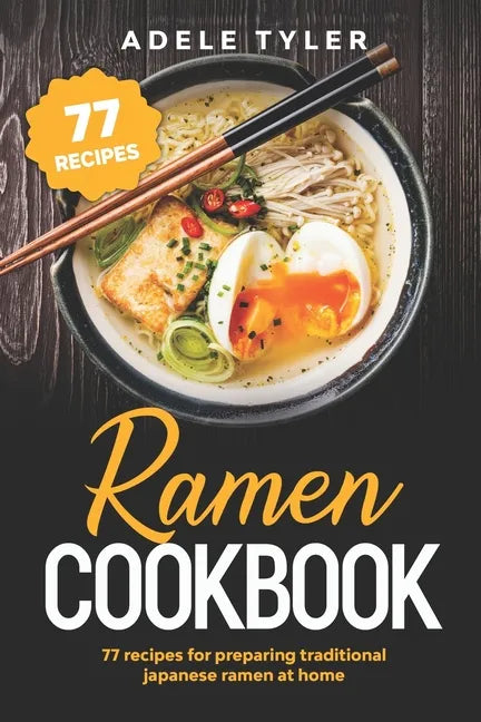 Ramen Cookbook: 77 Recipes For Preparing Traditional Japanese Ramen At Home - Paperback