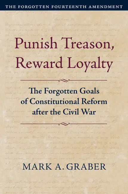 Punish Treason, Reward Loyalty: The Forgotten Goals of Constitutional Reform After the Civil War - Hardcover