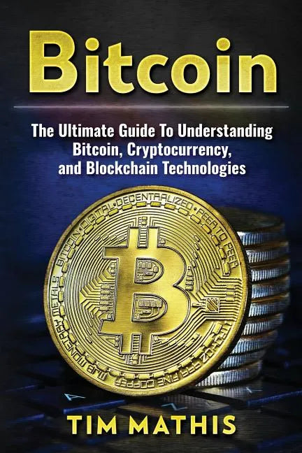 Bitcoin: The Ultimate Guide To Understanding Bitcoin, Cryptocurrency, and Blockchain Technologies - Paperback