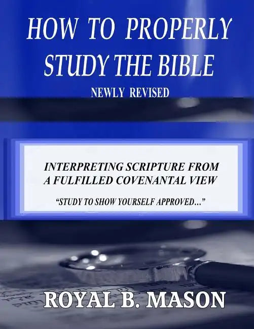 How to Properly Study the Bible: Revised: Interpreting Scripture from a Fulfilled Covenantal View - Paperback