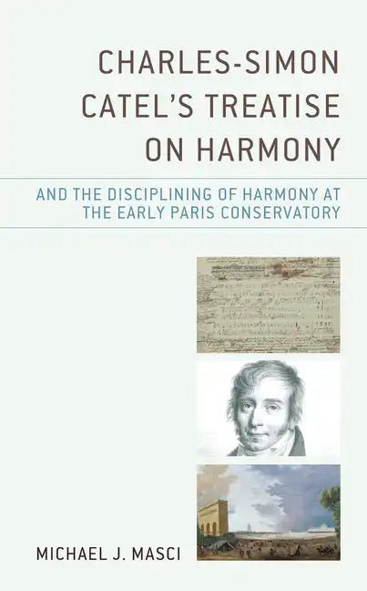 Charles-Simon Catel's Treatise on Harmony and the Disciplining of Harmony at the Early Paris Conservatory - Hardcover