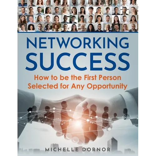 Networking Success: How to be the First Person Selected for Any Opportunity - Paperback