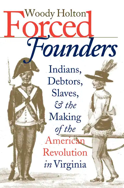 Forced Founders: Indians, Debtors, Slaves & the Making of the American Revolution in Virginia - Paperback