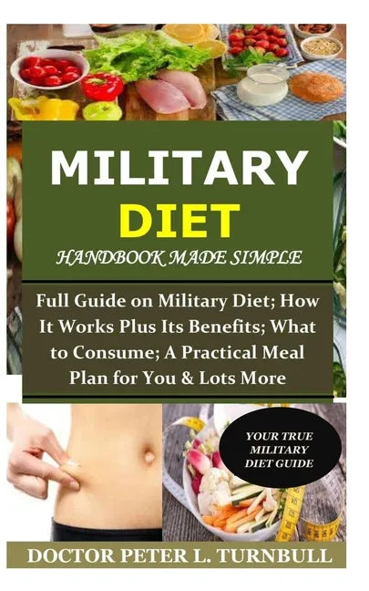 Military Diet Handbook Made Simple: Full Guide on Military Diet; How It Works Plus Its Benefits; What to Consume; A Practical Meal Plan for You& Lots - Paperback