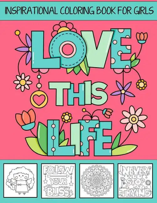 Love This Life Inspirational Coloring Book For Girls: With Colorable Quotes, Unique Mandalas & Love Inspired Images - Paperback