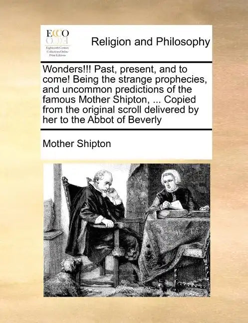 Wonders!!! Past, Present, and to Come! Being the Strange Prophecies, and Uncommon Predictions of the Famous Mother Shipton, ... Copied from the Origin - Paperback