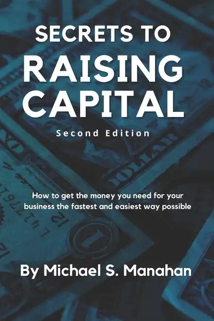 Secrets to Raising Capital: How to get the money you need for your business the fastest and easiest way possible - Paperback