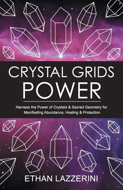 Crystal Grids Power: Harness The Power of Crystals and Sacred Geometry for Manifesting Abundance, Healing and Protection - Paperback