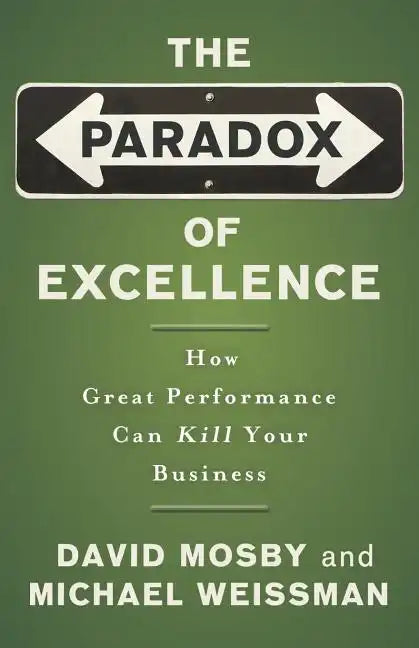 The Paradox of Excellence: How Great Performance Can Kill Your Business - Paperback