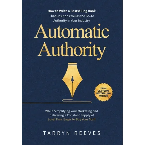Automatic Authority: How to Write a Bestselling Book That Positions You as the Go-To Authority in Your Industry While Simplifying Your Marketing and D - Hardcover