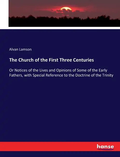The Church of the First Three Centuries: Or Notices of the Lives and Opinions of Some of the Early Fathers, with Special Reference to the Doctrine of - Paperback