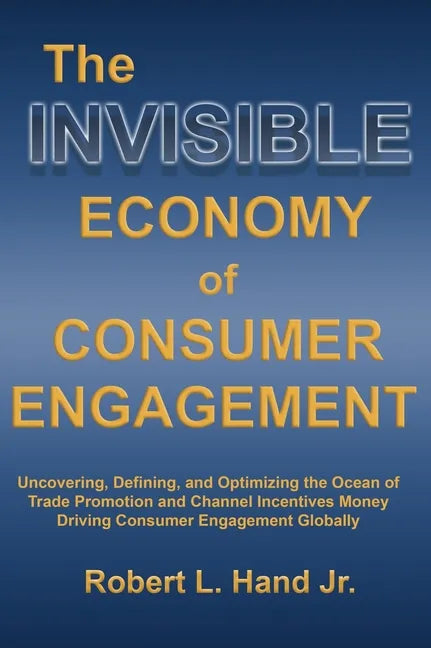The Invisible Economy of Consumer Engagement: Uncovering, Defining and Optimizing the Ocean of Trade Promotion and Channel Incentives Money That Drive - Hardcover