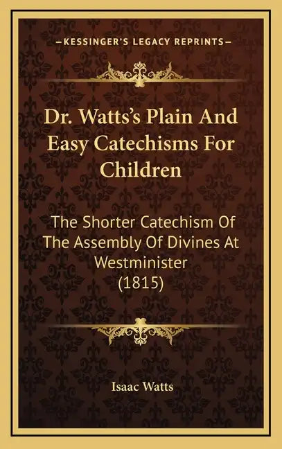 Dr. Watts's Plain and Easy Catechisms for Children: The Shorter Catechism of the Assembly of Divines at Westminister (1815) - Hardcover