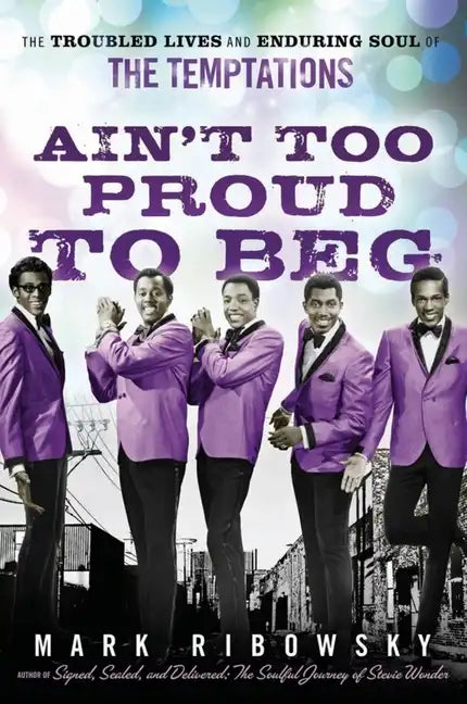 Ain't Too Proud to Beg: The Troubled Lives and Enduring Soul of the Temptations - Hardcover