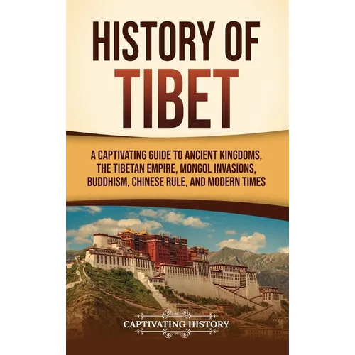 History of Tibet: A Captivating Guide to Ancient Kingdoms, the Tibetan Empire, Mongol Invasions, Buddhism, Chinese Rule, and Modern Time - Hardcover
