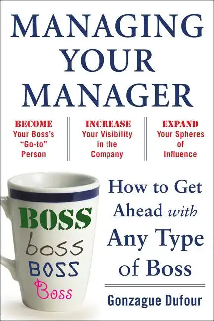 Managing Your Manager: How to Get Ahead with Any Type of Boss - Paperback