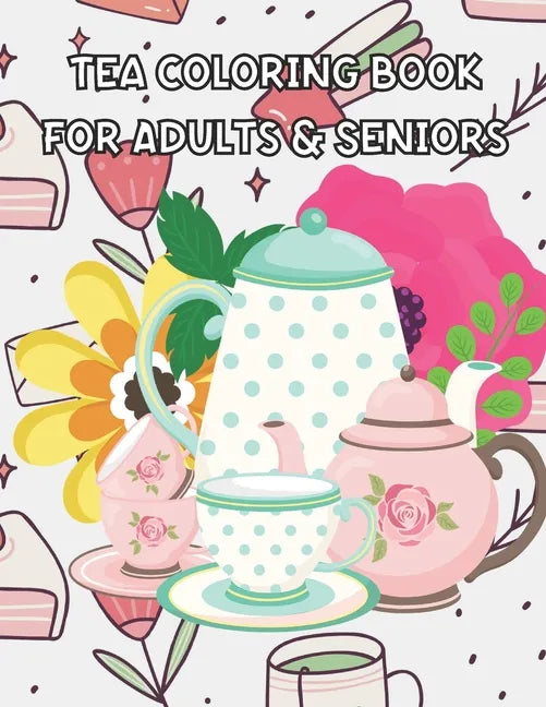 Tea Coloring Book for Adults & Seniors: Tea Cups Coloring Book - Tea Quote - Perfect Gift for Your Friend that Loves Tea Parties or For Your Family - Paperback