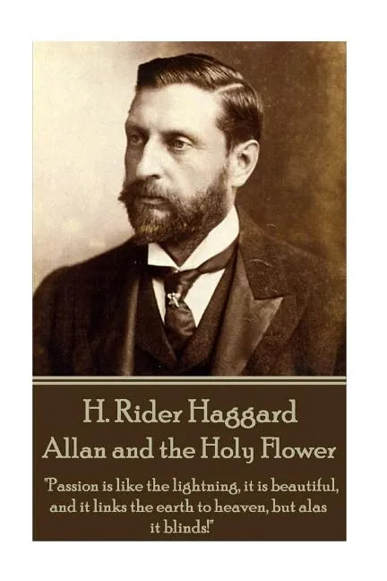 H. Rider Haggard - Allan and the Holy Flower: "Passion is like the lightning, it is beautiful, and it links the earth to heaven, but alas it blinds!" - Paperback
