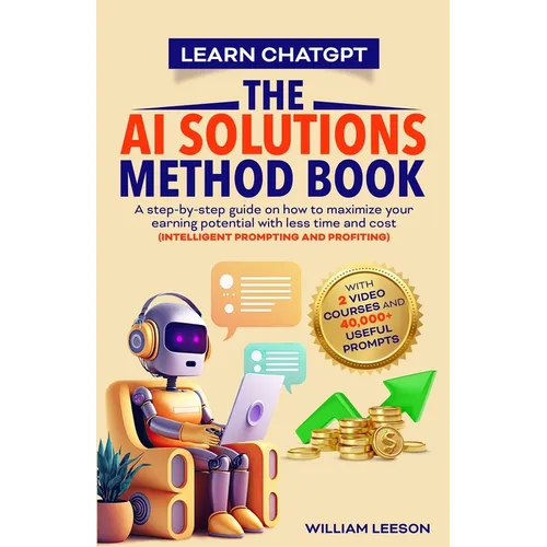 Learn Chatgpt- The AI Solutions Method Book: A Step-By-Step Guide on How to Maximize Your Earning Potential with Less Time and Cost (Intelligent Promp - Paperback