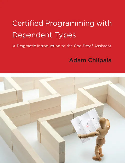 Certified Programming with Dependent Types: A Pragmatic Introduction to the Coq Proof Assistant - Paperback