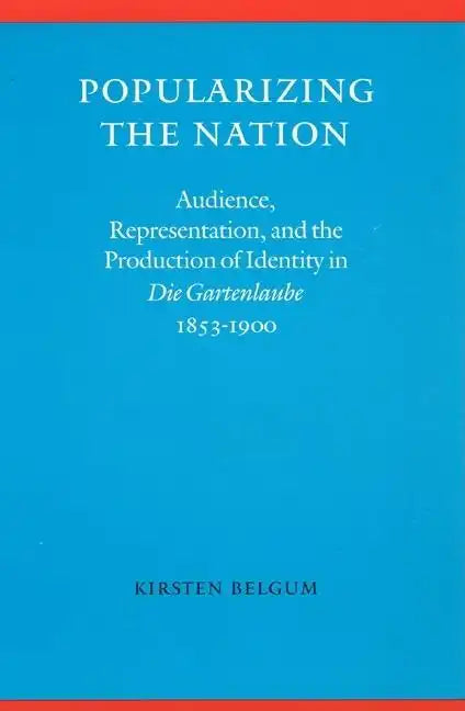 Popularizing the Nation: Audience, Representation, and the Production of Identity in "die Gartenlaube," 1853-1900 - Hardcover