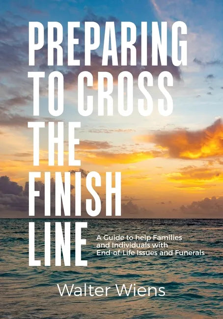 Preparing to Cross the Finish Line: A Guide to Help Families and Individuals with End-of-Life Issues and Funerals - Paperback