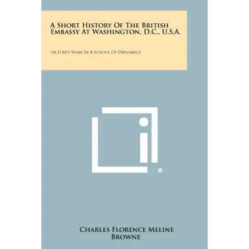 A Short History Of The British Embassy At Washington, D.C., U.S.A.: Or Forty Years In A School Of Diplomacy - Paperback