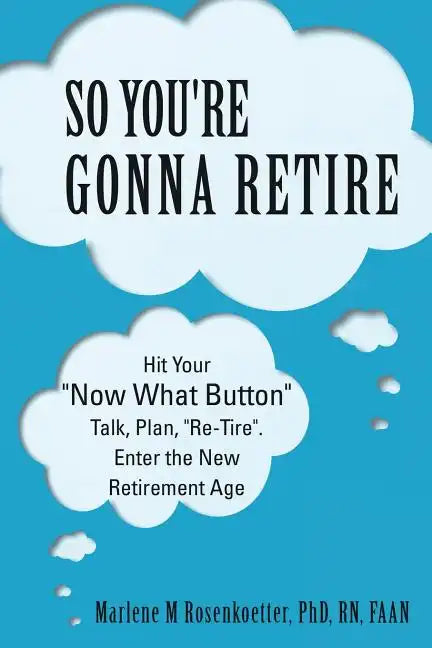 So You're Gonna Retire: Hit Your "NOW WHAT? Button" Talk, Plan, "Re-Tire". Enter the New Retirement Age - Paperback