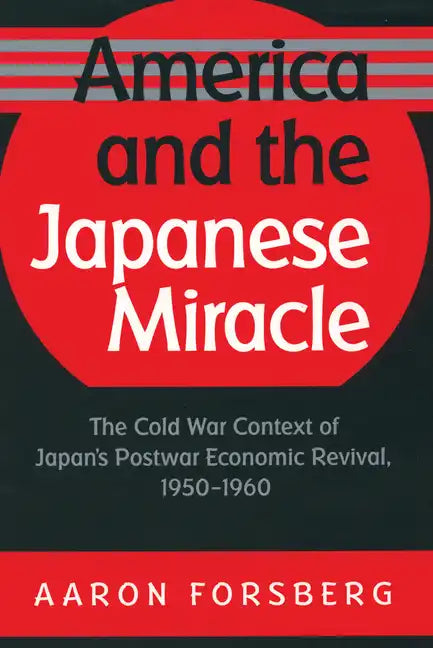 America and the Japanese Miracle: The Cold War Context of Japan's Postwar Economic Revival, 1950-1960 - Paperback