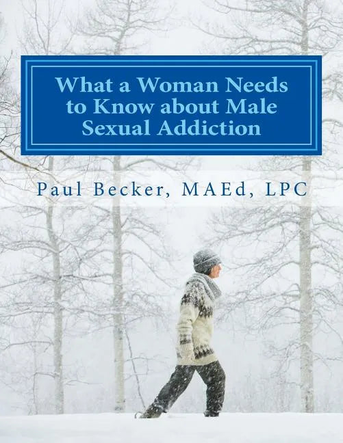 What a Woman Needs to Know about Male Sexual Addiction: Updated version of Why Is My Partner Sexually Addicted? - Paperback