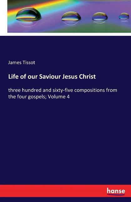 Life of our Saviour Jesus Christ: three hundred and sixty-five compositions from the four gospels; Volume 4 - Paperback